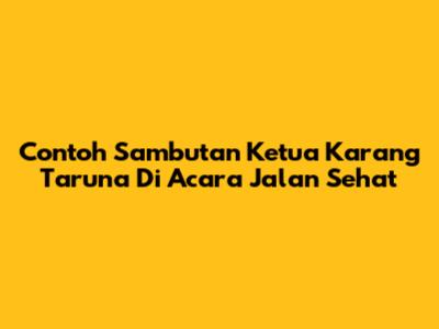 Contoh Sambutan Ketua Karang Taruna Di Acara Jalan Sehat
