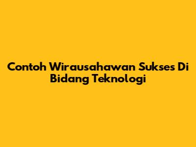 Contoh Wirausahawan Sukses Di Bidang Teknologi