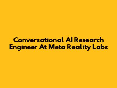Conversational AI Research Engineer At Meta Reality Labs