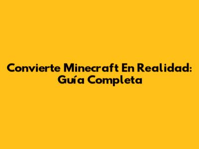 Convierte Minecraft En Realidad: Guía Completa