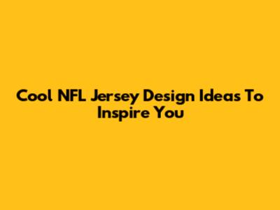 Cool NFL Jersey Design Ideas To Inspire You