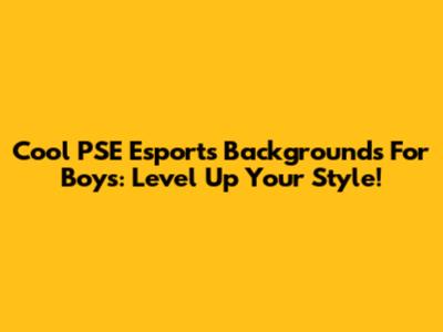 Cool PSE Esports Backgrounds For Boys: Level Up Your Style!
