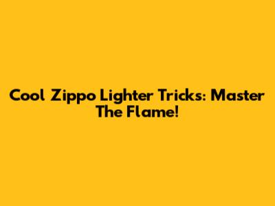 Cool Zippo Lighter Tricks: Master The Flame!