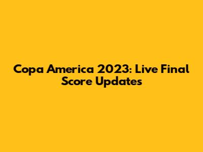 Copa America 2023: Live Final Score Updates
