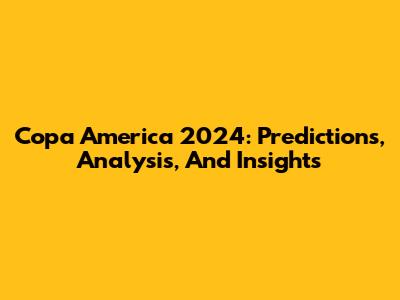 Copa America 2024: Predictions, Analysis, And Insights