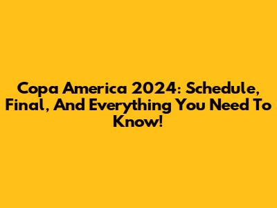 Copa America 2024: Schedule, Final, And Everything You Need To Know!