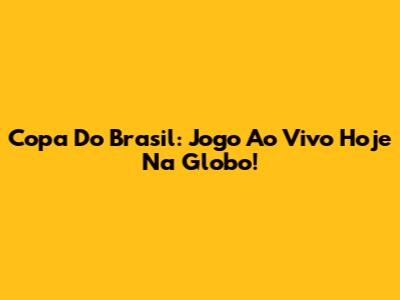 Copa Do Brasil: Jogo Ao Vivo Hoje Na Globo!