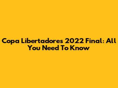 Copa Libertadores 2022 Final: All You Need To Know