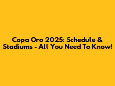 Copa Oro 2025: Schedule & Stadiums - All You Need To Know!
