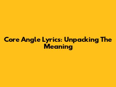 Core Angle Lyrics: Unpacking The Meaning