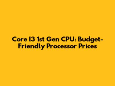 Core I3 1st Gen CPU: Budget-Friendly Processor Prices