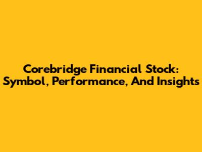 Corebridge Financial Stock: Symbol, Performance, And Insights