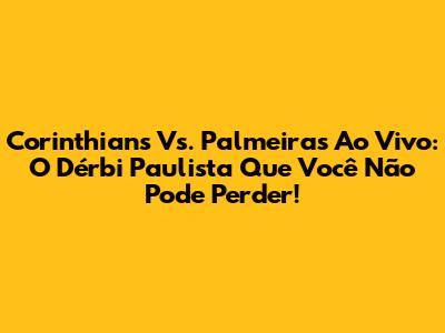 Corinthians Vs. Palmeiras Ao Vivo: O Dérbi Paulista Que Você Não Pode Perder!