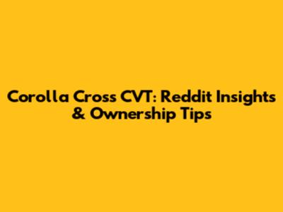 Corolla Cross CVT: Reddit Insights & Ownership Tips