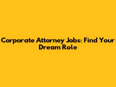 Corporate Attorney Jobs: Find Your Dream Role