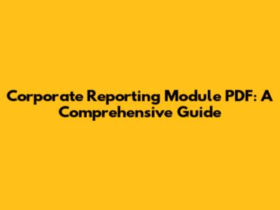 Corporate Reporting Module PDF: A Comprehensive Guide