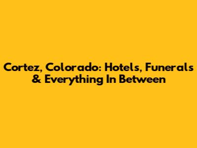 Cortez, Colorado: Hotels, Funerals & Everything In Between