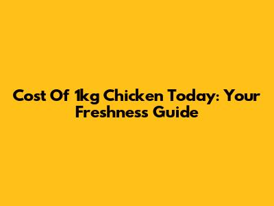 Cost Of 1kg Chicken Today: Your Freshness Guide