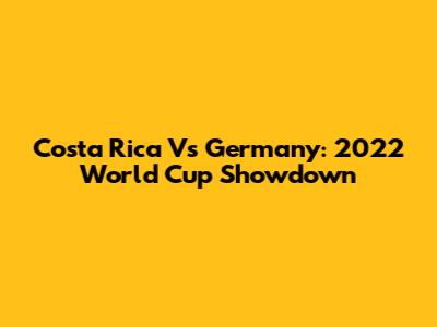 Costa Rica Vs Germany: 2022 World Cup Showdown