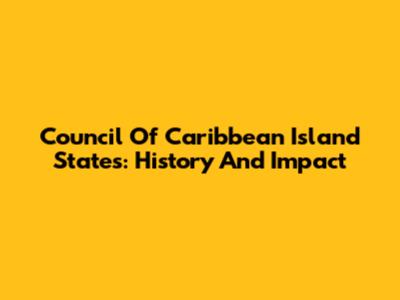 Council Of Caribbean Island States: History And Impact