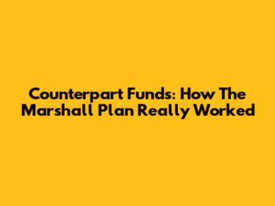 Counterpart Funds: How The Marshall Plan Really Worked