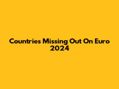Countries Missing Out On Euro 2024