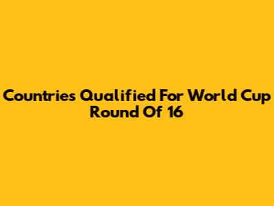 Countries Qualified For World Cup Round Of 16