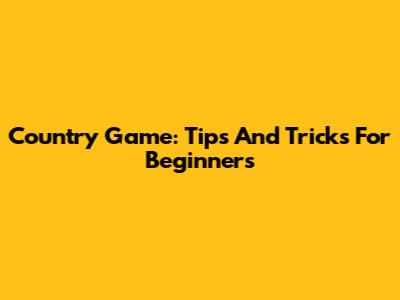 Country Game: Tips And Tricks For Beginners