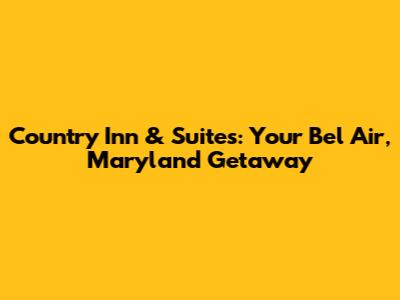 Country Inn & Suites: Your Bel Air, Maryland Getaway
