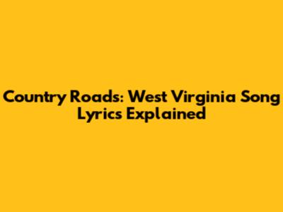 Country Roads: West Virginia Song Lyrics Explained