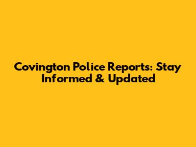 Covington Police Reports: Stay Informed & Updated