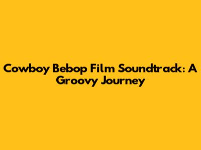 Cowboy Bebop Film Soundtrack: A Groovy Journey