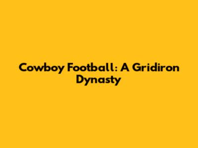 Cowboy Football: A Gridiron Dynasty