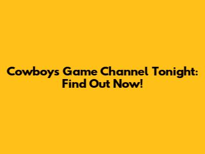 Cowboys Game Channel Tonight: Find Out Now!
