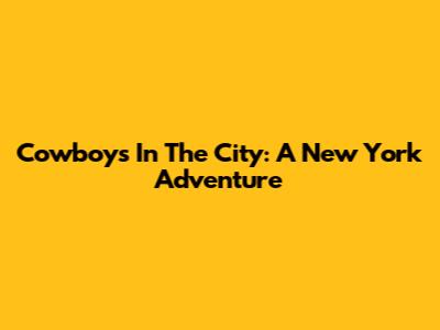 Cowboys In The City: A New York Adventure