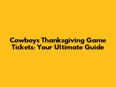 Cowboys Thanksgiving Game Tickets: Your Ultimate Guide