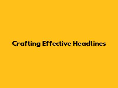 Crafting Effective Headlines