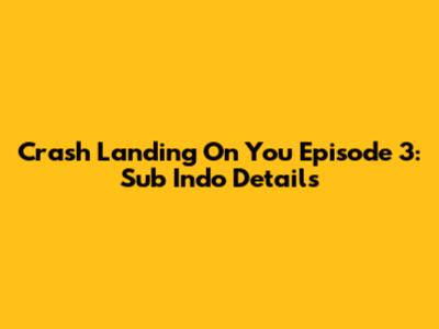 Crash Landing On You Episode 3: Sub Indo Details