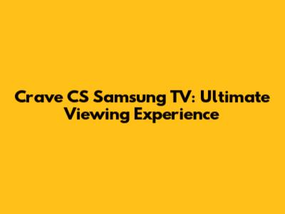 Crave CS Samsung TV: Ultimate Viewing Experience