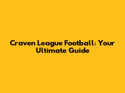 Craven League Football: Your Ultimate Guide