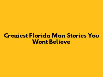 Craziest Florida Man Stories You Won't Believe
