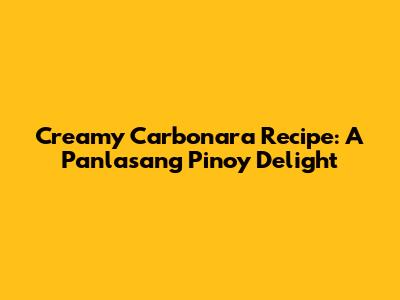 Creamy Carbonara Recipe: A Panlasang Pinoy Delight