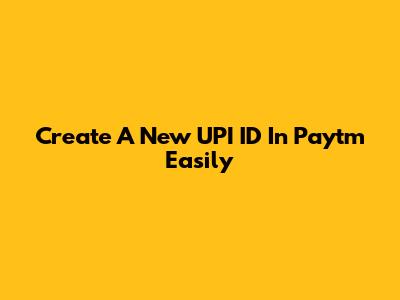 Create A New UPI ID In Paytm Easily
