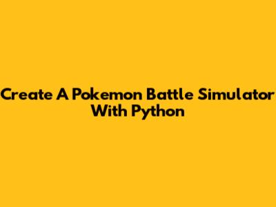 Create A Pokemon Battle Simulator With Python
