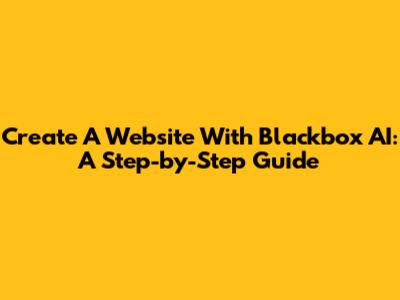 Create A Website With Blackbox AI: A Step-by-Step Guide