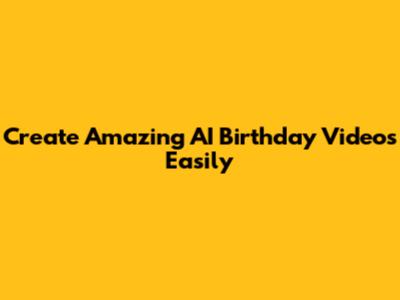 Create Amazing AI Birthday Videos Easily