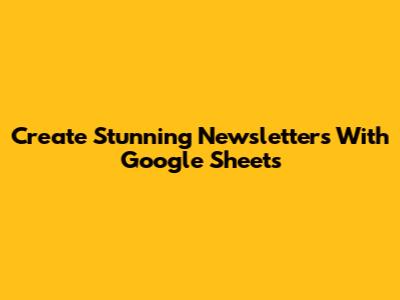 Create Stunning Newsletters With Google Sheets