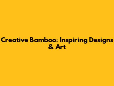 Creative Bamboo: Inspiring Designs & Art