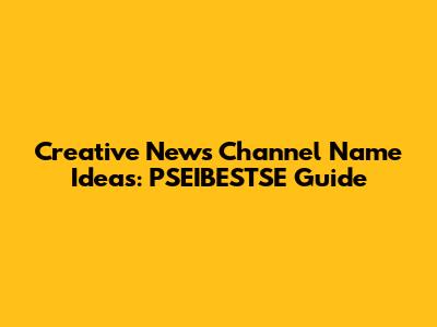 Creative News Channel Name Ideas: PSEIBESTSE Guide