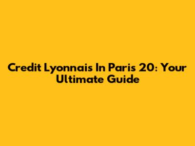 Credit Lyonnais In Paris 20: Your Ultimate Guide